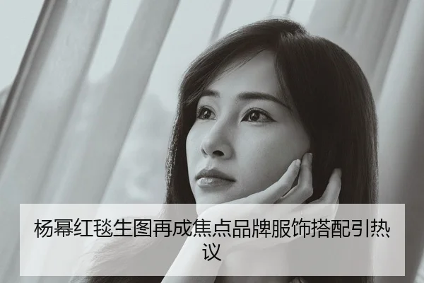 杨幂红毯生图再成焦点品牌服饰搭配引热议